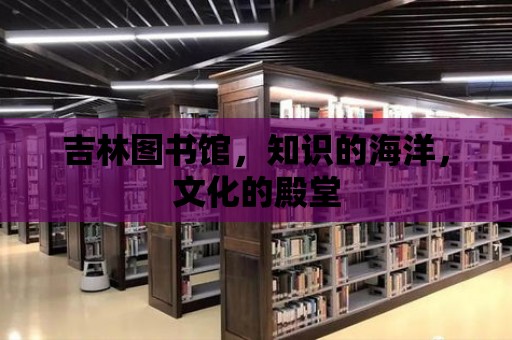 吉林圖書館，知識的海洋，文化的殿堂