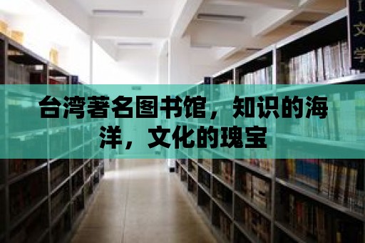 臺灣著名圖書館，知識的海洋，文化的瑰寶