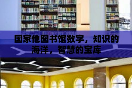 國家他圖書館數(shù)字，知識的海洋，智慧的寶庫