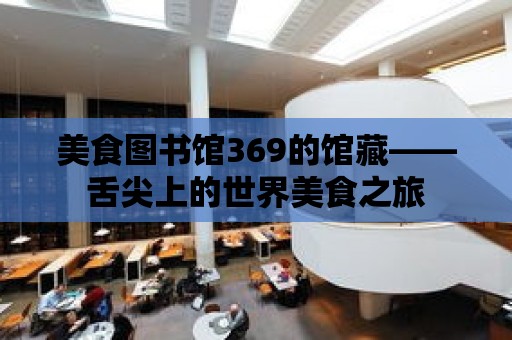 美食圖書館369的館藏——舌尖上的世界美食之旅