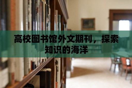 高校圖書館外文期刊，探索知識的海洋