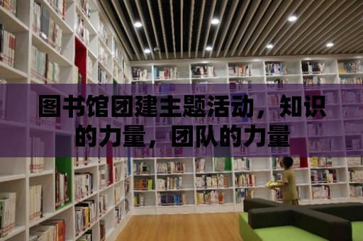 圖書館團建主題活動，知識的力量，團隊的力量