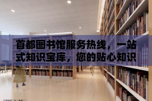 首都圖書館服務熱線，一站式知識寶庫，您的貼心知識助手