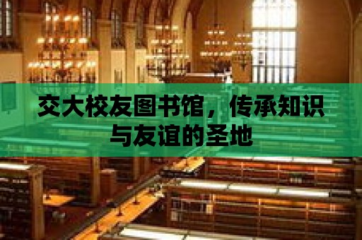 交大校友圖書館，傳承知識與友誼的圣地