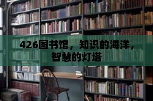 426圖書(shū)館，知識(shí)的海洋，智慧的燈塔