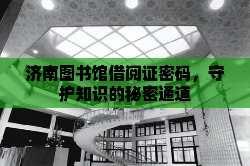 濟南圖書館借閱證密碼，守護知識的秘密通道