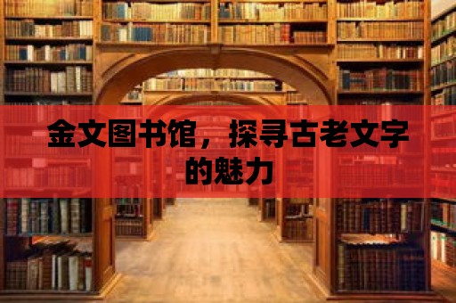 金文圖書館，探尋古老文字的魅力