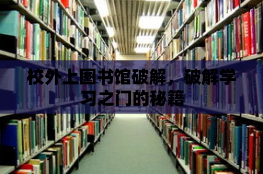 校外上圖書館破解，破解學(xué)習(xí)之門的秘籍