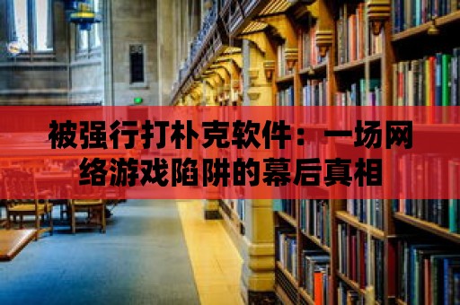 被強行打樸克軟件：一場網絡游戲陷阱的幕后真相