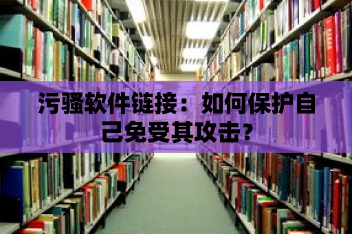 污騷軟件鏈接：如何保護(hù)自己免受其攻擊？