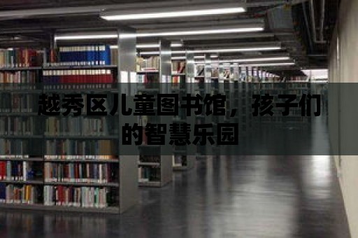 越秀區兒童圖書館，孩子們的智慧樂園