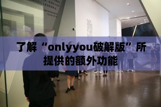 了解“onlyyou破解版”所提供的額外功能