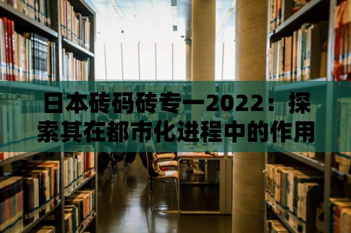 日本磚碼磚專一2022：探索其在都市化進程中的作用