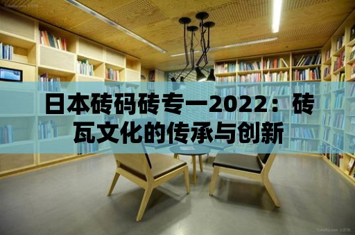 日本磚碼磚專一2022：磚瓦文化的傳承與創新