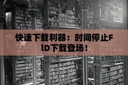 快速下載利器：時間停止FlD下載登場！