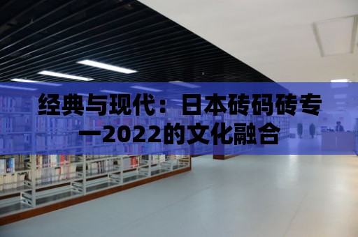 經典與現代：日本磚碼磚專一2022的文化融合