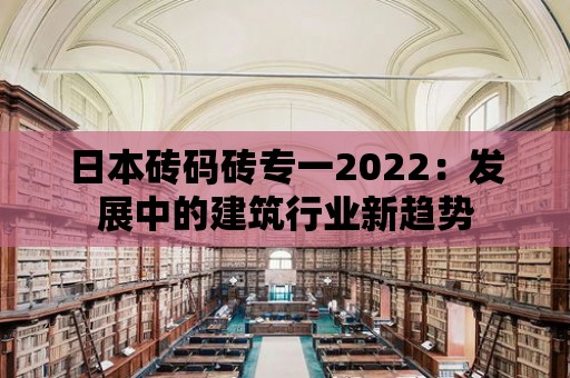 日本磚碼磚專一2022：發(fā)展中的建筑行業(yè)新趨勢