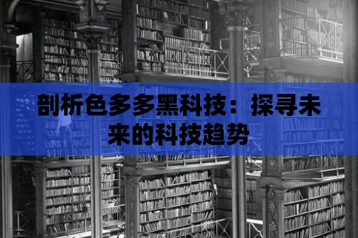 剖析色多多黑科技：探尋未來的科技趨勢