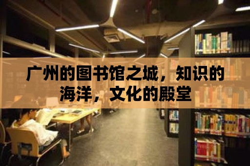 廣州的圖書館之城，知識的海洋，文化的殿堂