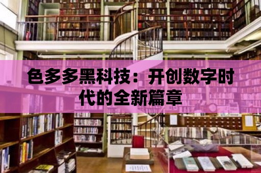 色多多黑科技：開創(chuàng)數字時代的全新篇章