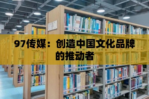 97傳媒：創造中國文化品牌的推動者