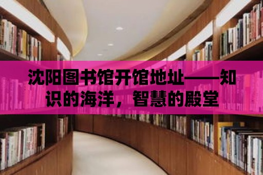 沈陽圖書館開館地址——知識的海洋，智慧的殿堂