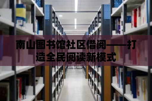 南山圖書館社區(qū)借閱——打造全民閱讀新模式