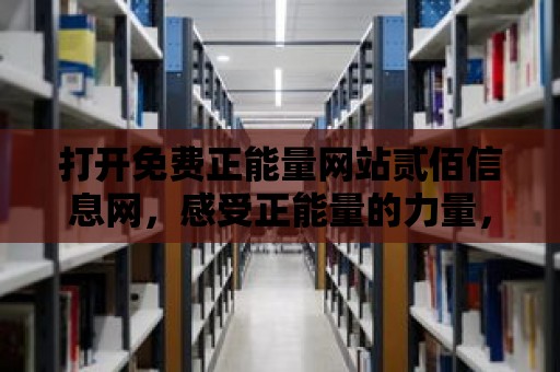 打開免費正能量網站貳佰信息網，感受正能量的力量，帶給你無限動力！