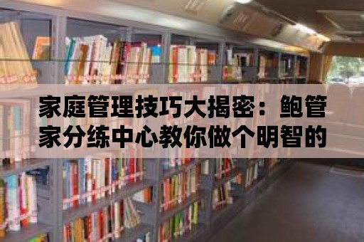 家庭管理技巧大揭密：鮑管家分練中心教你做個明智的家庭決策者