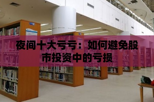 夜間十大虧虧：如何避免股市投資中的虧損