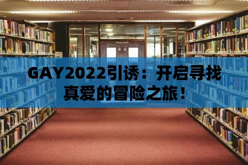 GAY2022引誘：開啟尋找真愛的冒險之旅！