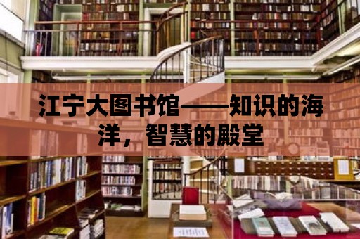 江寧大圖書館——知識的海洋，智慧的殿堂