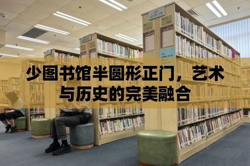 少圖書館半圓形正門，藝術(shù)與歷史的完美融合