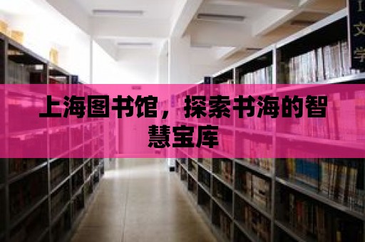 上海圖書館，探索書海的智慧寶庫