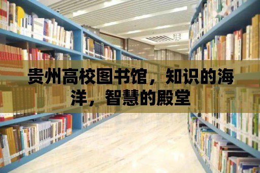 貴州高校圖書館，知識的海洋，智慧的殿堂