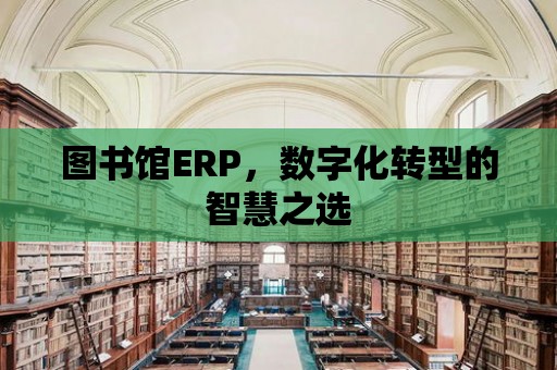 圖書館ERP，數(shù)字化轉(zhuǎn)型的智慧之選