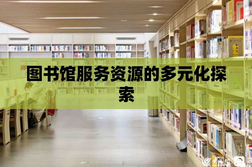 圖書館服務資源的多元化探索