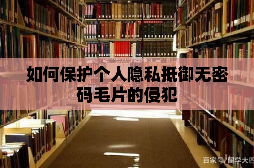 如何保護個人隱私抵御無密碼毛片的侵犯