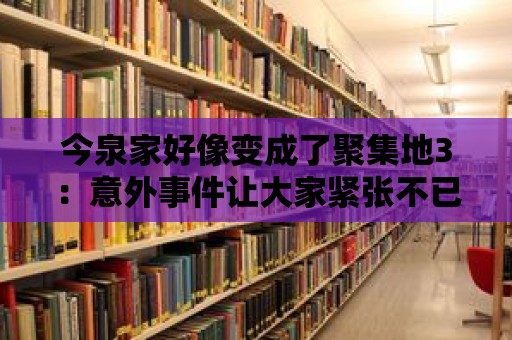 今泉家好像變成了聚集地3：意外事件讓大家緊張不已！