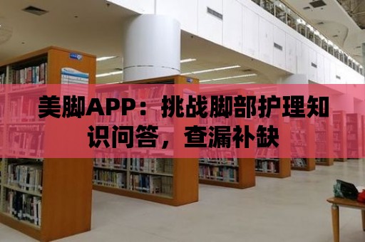 美腳APP：挑戰腳部護理知識問答，查漏補缺