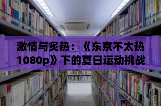 激情與炙熱：《東京不太熱1080p》下的夏日運動挑戰