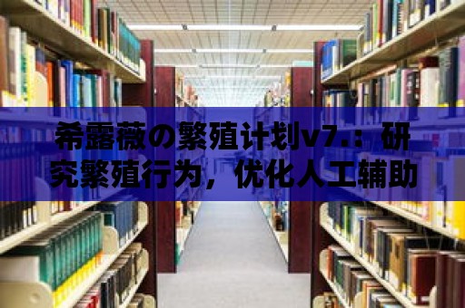 希露薇の繁殖計劃v7.：研究繁殖行為，優化人工輔助繁殖