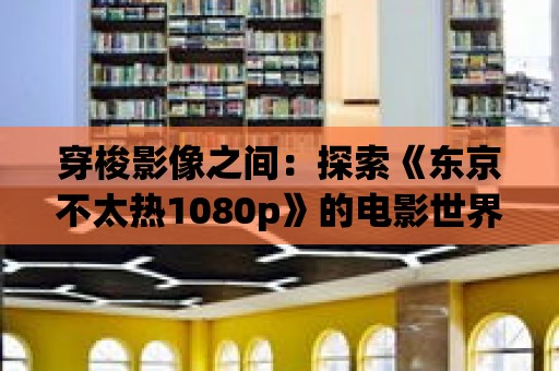 穿梭影像之間：探索《東京不太熱1080p》的電影世界