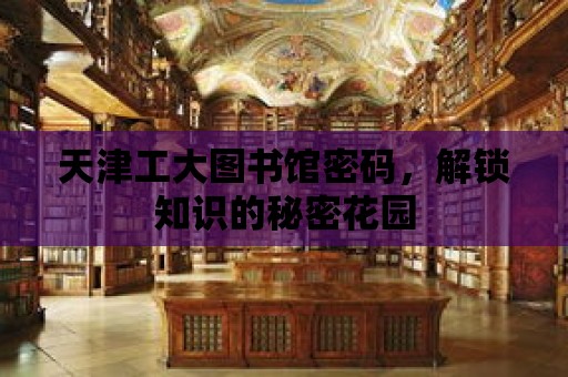 天津工大圖書館密碼，解鎖知識的秘密花園