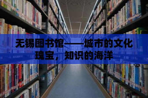 無(wú)錫圖書(shū)館——城市的文化瑰寶，知識(shí)的海洋