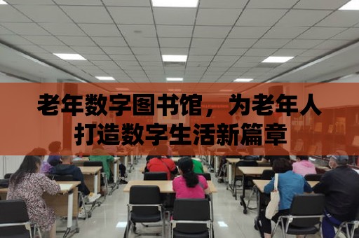 老年數字圖書館，為老年人打造數字生活新篇章