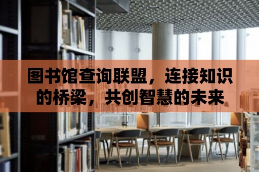 圖書館查詢聯盟，連接知識的橋梁，共創智慧的未來