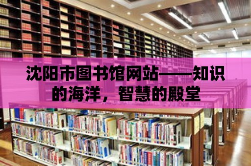 沈陽市圖書館網(wǎng)站——知識的海洋，智慧的殿堂