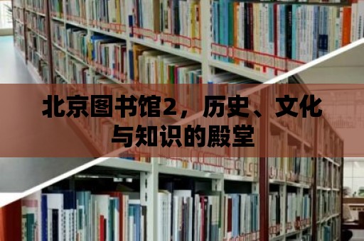 北京圖書館2，歷史、文化與知識的殿堂