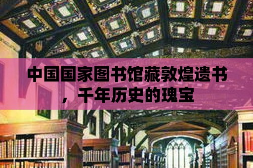 中國國家圖書館藏敦煌遺書，千年歷史的瑰寶